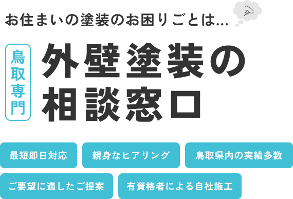 お住いの塗装のお困りごとは...、「鳥取専門」外壁塗装の相談窓口、最短即日対応・親身なヒアリング・鳥取県内実績多数・ご要望に適した提案・有資格者による自社施工